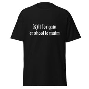 Kill For Gain Or Shoot To Maim T-Shirt